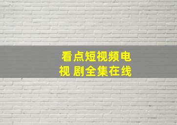 看点短视频电视 剧全集在线